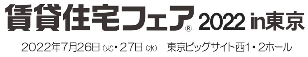 賃貸住宅フェア2022in東京|2022年7月26日(火)、27日(水)|東京ビッグサイト 西1、2ホール
